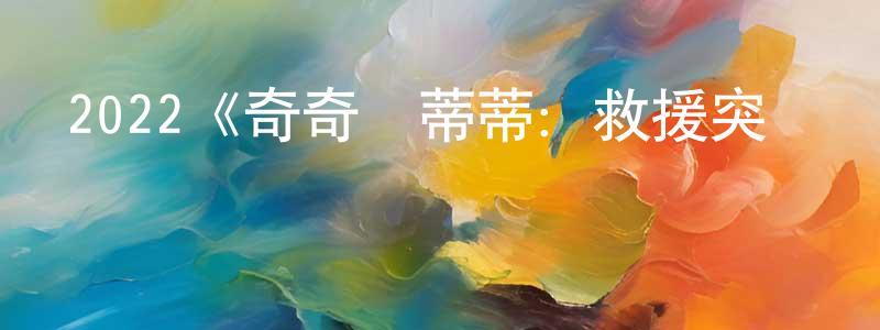 陳會然發布2022《奇奇與蒂蒂：救援突擊隊》完整版電影/在線觀看/百度云-美劇天堂